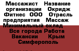 Массажист › Название организации ­ Окридж Фитнес, ООО › Отрасль предприятия ­ Массаж › Минимальный оклад ­ 1 - Все города Работа » Вакансии   . Крым,Симферополь